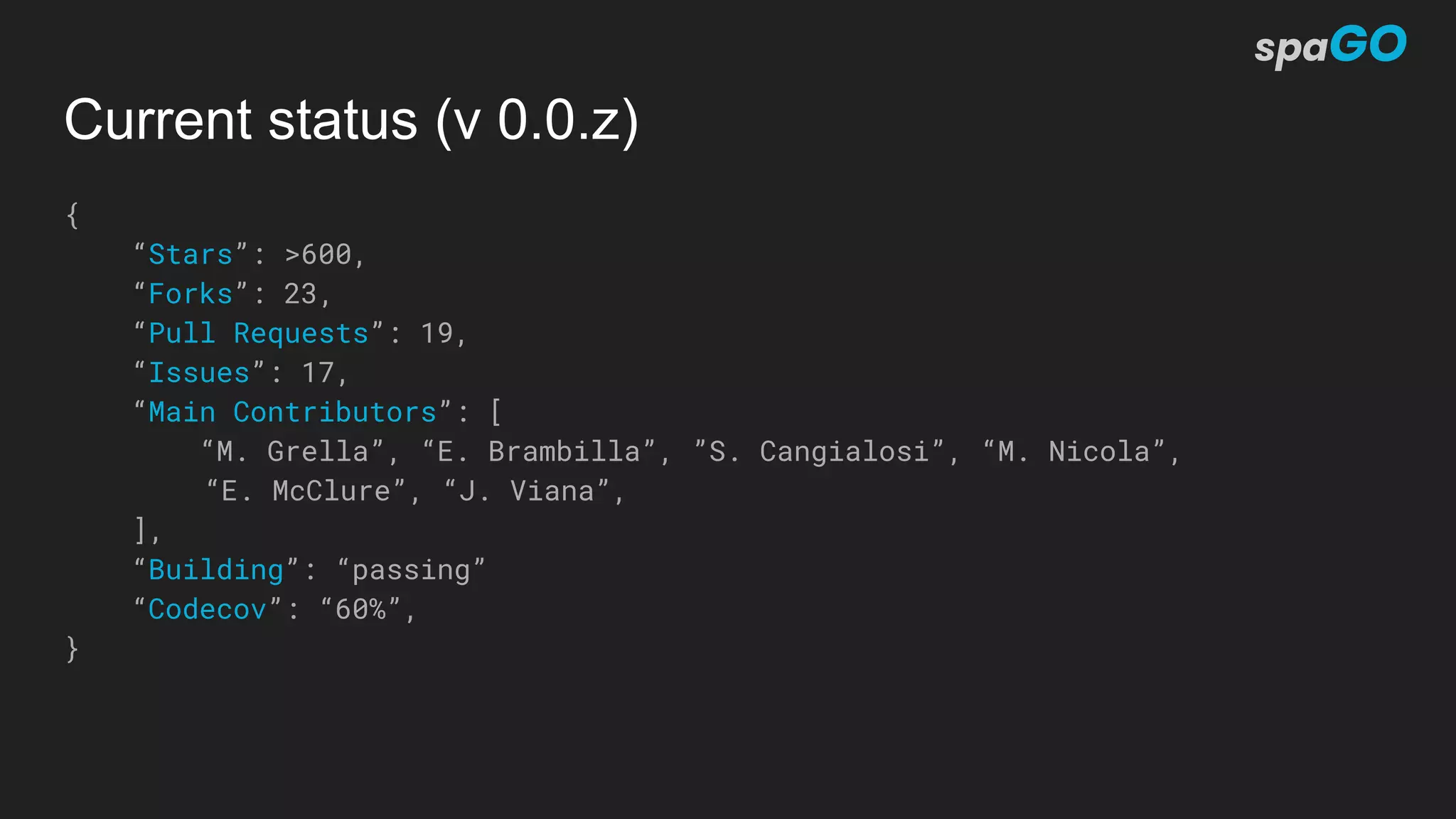 Current status (v 0.0.z)
{
“Stars”: >600,
“Forks”: 23,
“Pull Requests”: 19,
“Issues”: 17,
“Main Contributors”: [
“M. Grella”, “E. Brambilla”, ”S. Cangialosi”, “M. Nicola”,
“E. McClure”, “J. Viana”,
],
“Building”: “passing”
“Codecov”: “60%”,
}
 