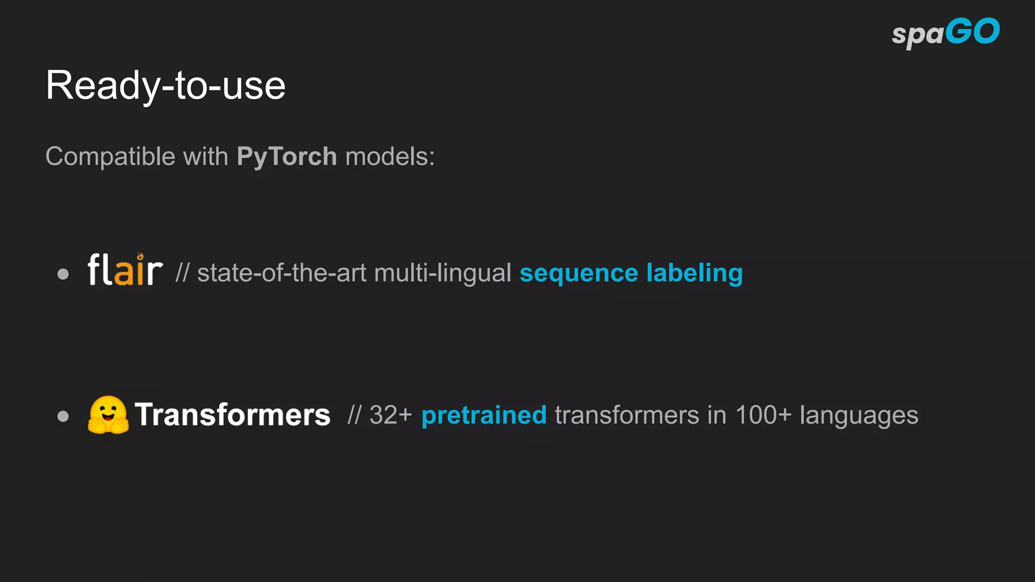 Ready-to-use
Compatible with PyTorch models:
● // state-of-the-art multi-lingual sequence labeling
● // 32+ pretrained transformers in 100+ languages
 