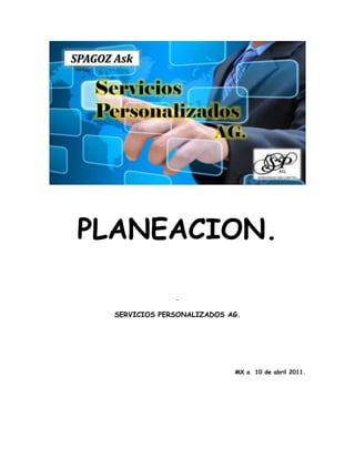 PLANEACION.
.
SERVICIOS PERSONALIZADOS AG.

MX a 10 de abril 2011.

 