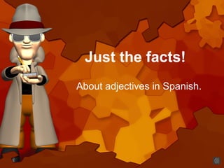 Just the facts!
About adjectives in Spanish.
 
