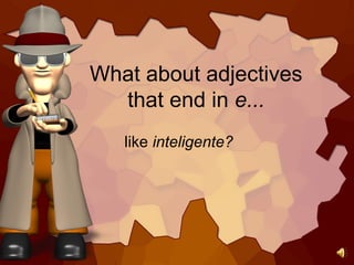 What about adjectives
that end in e...
like inteligente?
 