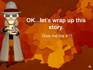 OK...let’s wrap up this
story.
Give me the 411.
 