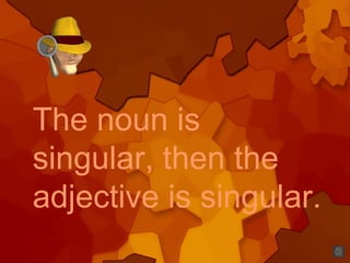 The noun is
singular, then the
adjective is singular.
 