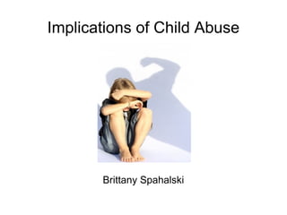 Implications of Child Abuse Brittany Spahalski 