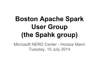 Boston Apache Spark
User Group
(the Spahk group)
Microsoft NERD Center - Horace Mann
Tuesday, 15 July 2014
 