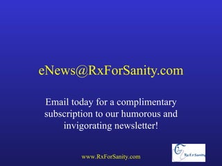 eNews@RxForSanity.com

Email today for a complimentary
subscription to our humorous and
    invigorating newsletter!


        www.RxForSanity.com
 