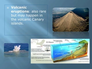 Volcanic
eruptions: also rare
but may happen in
the volcanic Canary
islands.
 