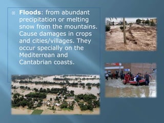  Floods: from abundant
precipitation or melting
snow from the mountains.
Cause damages in crops
and cities/villages. They
occur specially on the
Mediterrean and
Cantabrian coasts.
 