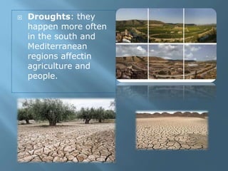  Droughts: they
happen more often
in the south and
Mediterranean
regions affectin
agriculture and
people.
 