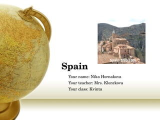 Spain Your name : Nika Hornakova Your teacher : Mrs. Klonckova Your class : Kvinta 