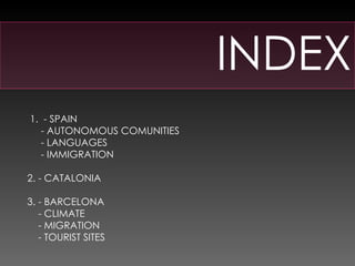 INDEX 1.  - SPAIN - AUTONOMOUS COMUNITIES - LANGUAGES - IMMIGRATION 2. - CATALONIA 3. - BARCELONA - CLIMATE - MIGRATION - TOURIST SITES 
