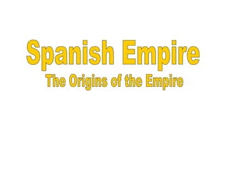 Spanish Empire The Origins of the Empire 