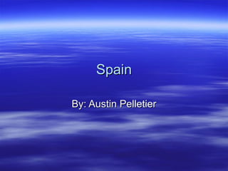 Spain By: Austin Pelletier 