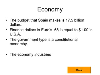 Economy <ul><li>The budget that Spain makes is 17.5 billion dollars. </li></ul><ul><li>Finance dollars is Euro’s .68 is eq...