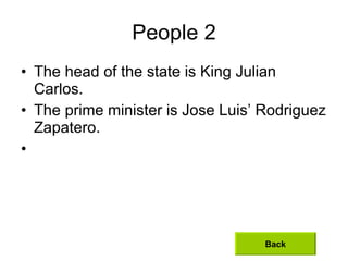 People 2 <ul><li>The head of the state is King Julian Carlos.  </li></ul><ul><li>The prime minister is Jose Luis’ Rodrigue...