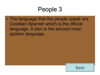People 3 The language that the people speak are Castilian Spanish which is the official language. It also is the second most spoken language.  Back 