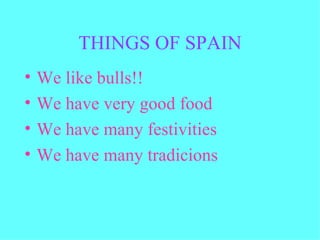 THINGS OF SPAIN We like bulls!! We have very good food We have many festivities We have many tradicions 