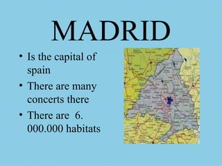 MADRID Is the capital of spain There are many concerts there There are  6. 000.000 habitats 