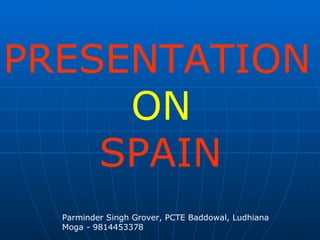 PRESENTATION ON SPAIN Parminder Singh Grover, PCTE Baddowal, Ludhiana Moga - 9814453378 