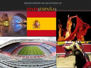 PRESENTATION ON GIS SYSTEM OF

 SPAIN(ESPAÑA)
 
