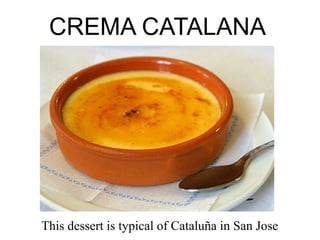 CREMA CATALANA




This dessert is typical of Cataluña in San Jose
 