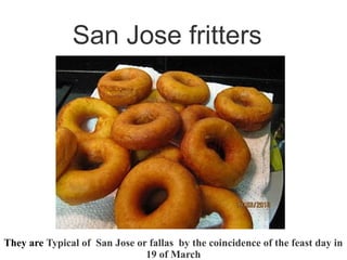 San Jose fritters




They are Typical of San Jose or fallas by the coincidence of the feast day in
                               19 of March
 
