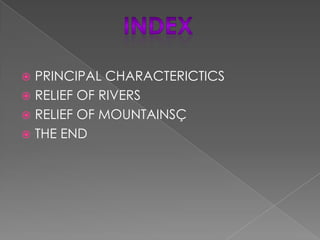  PRINCIPAL CHARACTERICTICS
 RELIEF OF RIVERS
 RELIEF OF MOUNTAINSÇ
 THE END
 