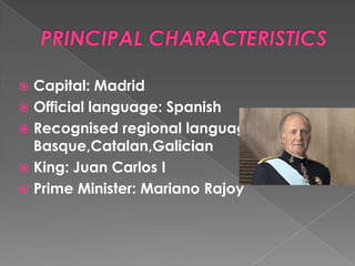  Capital: Madrid
 Official language: Spanish
 Recognised regional languages:
  Basque,Catalan,Galician
 King: Juan Carlos I
 Prime Minister: Mariano Rajoy
 