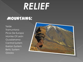 RELIEF
 MOUNTAINS:
Teide
Tramuntana
Picos De Europa
Montes Of León
Guadarrama
Central System
Iberian System
Betic System
Gredos
 