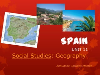 SPAIN
UNIT 11
Social Studies: Geography
Almudena Corrales Marbán
 