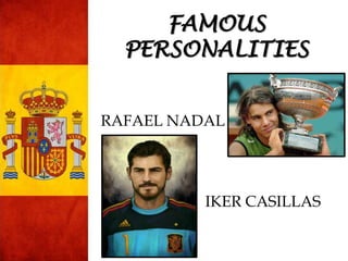 RAFAEL NADAL
IKER CASILLAS
FAMOUS
PERSONALITIES
 