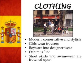 • Modern, conservative and stylish
• Girls wear trousers
• Boys are into designer wear
• Denim is “in”
• Short skirts and swim-wear are
frowned upon
CLOTHING
 