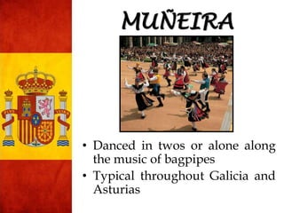 • Danced in twos or alone along
the music of bagpipes
• Typical throughout Galicia and
Asturias
MUÑEIRA
 