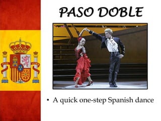• A quick one-step Spanish dance
PASO DOBLE
 