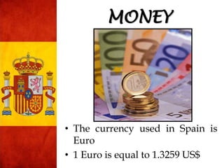 • The currency used in Spain is
Euro
• 1 Euro is equal to 1.3259 US$
MONEY
 
