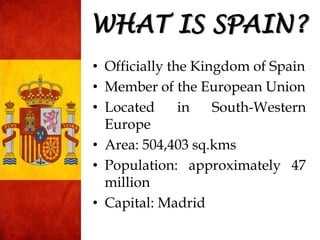 • Officially the Kingdom of Spain
• Member of the European Union
• Located in South-Western
Europe
• Area: 504,403 sq.kms
...