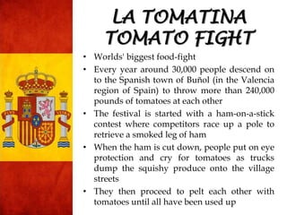 • Worlds' biggest food-fight
• Every year around 30,000 people descend on
to the Spanish town of Buñol (in the Valencia
re...