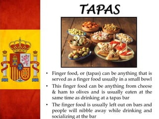 TAPAS
• Finger food, or (tapas) can be anything that is
served as a finger food usually in a small bowl
• This finger food...