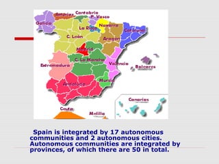 Spain is integrated by 17 autonomous
communities and 2 autonomous cities.
Autonomous communities are integrated by
provinc...