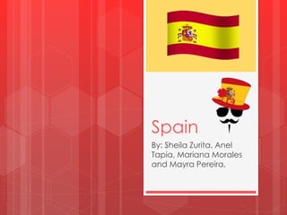 Spain 
By: Sheila Zurita, Anel 
Tapia, Mariana Morales 
and Mayra Pereira. 
 