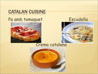 CATALAN CUISINE 
Pa amb tomaquet Escudella 
Crema catalana 
 