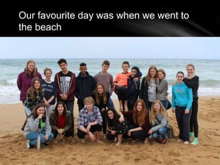 Our favourite day was when we went to
the beach
 