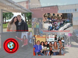 I had loads of great moments, Every day of
he hole week was incredibly nice…
Lastres, Maurice and Xana INCAR MUSEUM, THE GROUP
Villaviciosa, new friends!
 