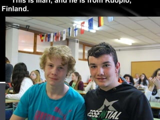 This is Illari, and he is from Kuopio,
Finland.
 