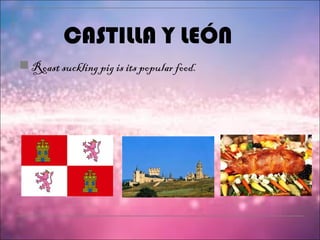 Roast suckling pig is its popular food.
CASTILLA Y LEÓN
 