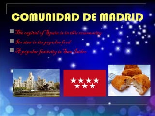 The capital of Spain.is in this community
Its stew is its popular food
A popular festivity is San Isidro.
COMUNIDAD DE MADRID
 