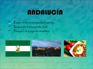ANDALUCÍA
In• Easter is its most popular festivity.
• Gazpacho is its popular food.
• Flamenco is a popular tradition.
 