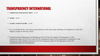 TRANSPARENCY INTERNATIONAL
• CORRUPTION PERCEPTION INDEX – 41/176
• SCORE – 58/100
• GLOBALAVERAGE SCORE – 43/100
• Over Two-thirds Of The 176 Countries And Territories In This Year's Index Fall Below The Midpoint Of Scale Of 0
(Highly Corrupt) To 100 (Very Clean).
• Ti-spain Has Been Elaborating And Publishing In The Last Years Five Indices Of Transparency: A) The
Transparency Index Of The Town Council B) The Transparency Index Of The Autonomous Communities C) The
Transparency Index Of Water Management D) The Transparency Index Of The Diputations And E) The
Transparency Index Of The Parliaments.
 