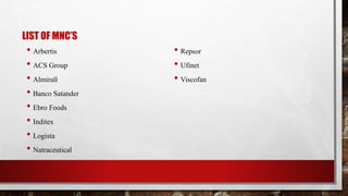 LIST OF MNC’S
• Arbertis
• ACS Group
• Almirall
• Banco Satander
• Ebro Foods
• Inditex
• Logista
• Natraceutical
• Repsor
• Ufinet
• Viscofan
 
