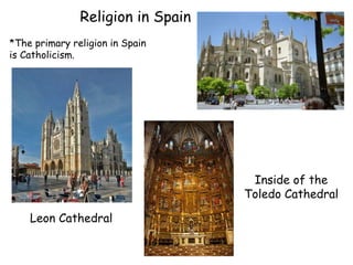 Religion in Spain
Leon Cathedral
*The primary religion in Spain
is Catholicism.
Inside of the
Toledo Cathedral
 